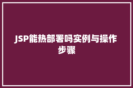 JSP能热部署吗实例与操作步骤