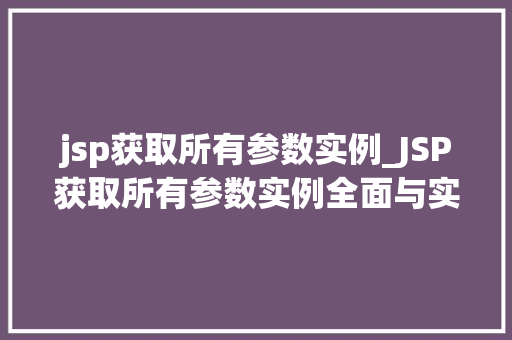 jsp获取所有参数实例_JSP获取所有参数实例全面与实战方法