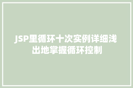 JSP里循环十次实例详细浅出地掌握循环控制  第1张