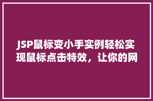 JSP鼠标变小手实例轻松实现鼠标点击特效，让你的网页更加生动有趣