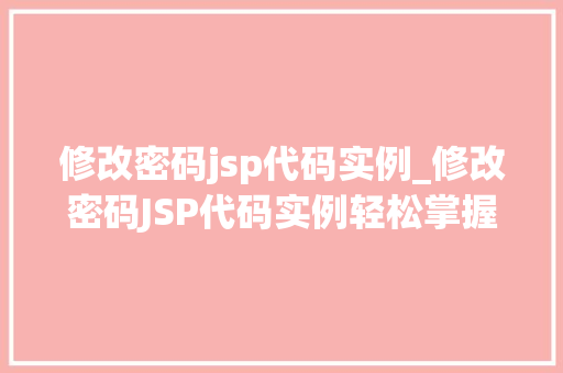 修改密码jsp代码实例_修改密码JSP代码实例轻松掌握密码重置方法