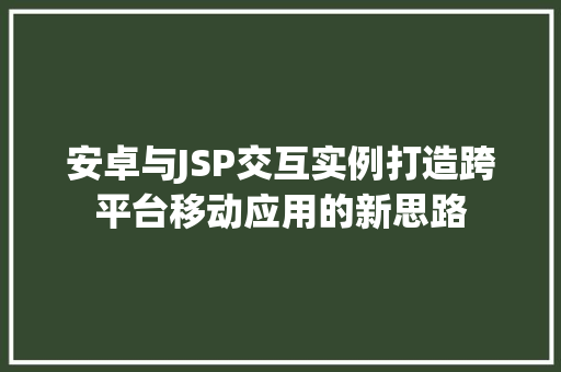 安卓与JSP交互实例打造跨平台移动应用的新思路