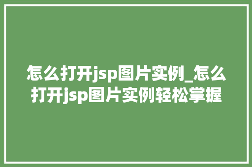怎么打开jsp图片实例_怎么打开jsp图片实例轻松掌握图片在JSP中的使用方法