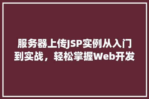 服务器上传JSP实例从入门到实战，轻松掌握Web开发技能