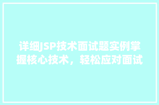 详细JSP技术面试题实例掌握核心技术，轻松应对面试挑战