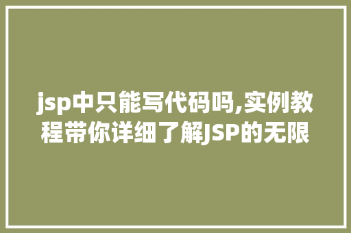 jsp中只能写代码吗,实例教程带你详细了解JSP的无限可能