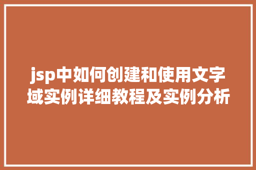 jsp中如何创建和使用文字域实例详细教程及实例分析