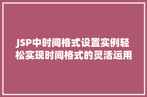 JSP中时间格式设置实例轻松实现时间格式的灵活运用