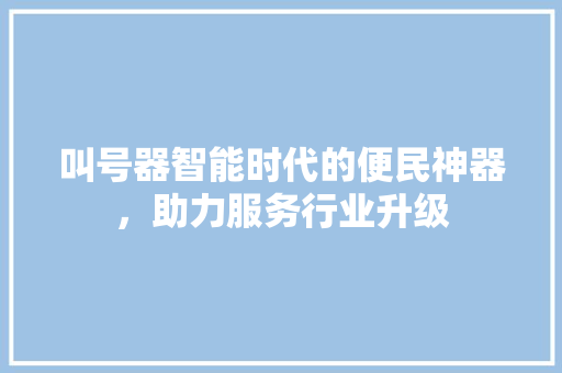 叫号器智能时代的便民神器，助力服务行业升级  第1张