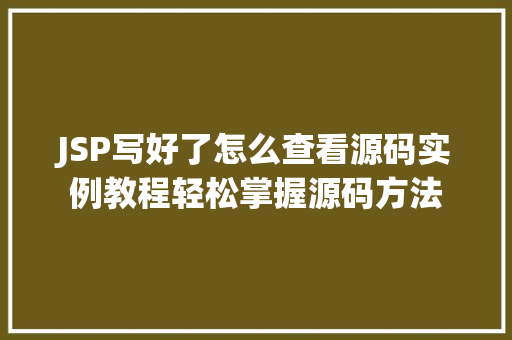 JSP写好了怎么查看源码实例教程轻松掌握源码方法