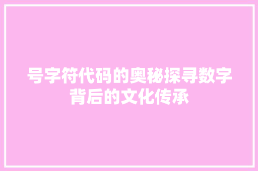 号字符代码的奥秘探寻数字背后的文化传承