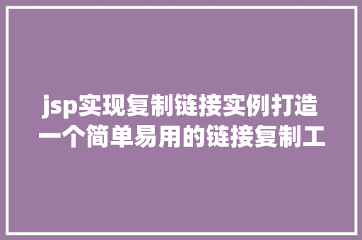 jsp实现复制链接实例打造一个简单易用的链接复制工具