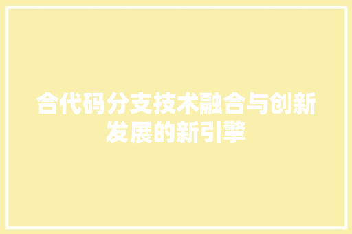 合代码分支技术融合与创新发展的新引擎