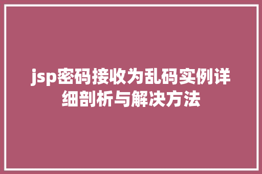 jsp密码接收为乱码实例详细剖析与解决方法  第1张