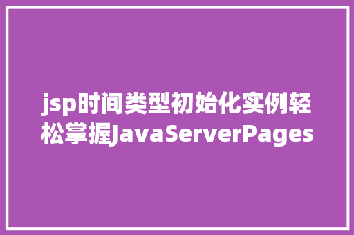 jsp时间类型初始化实例轻松掌握JavaServerPages中的时间处理方法