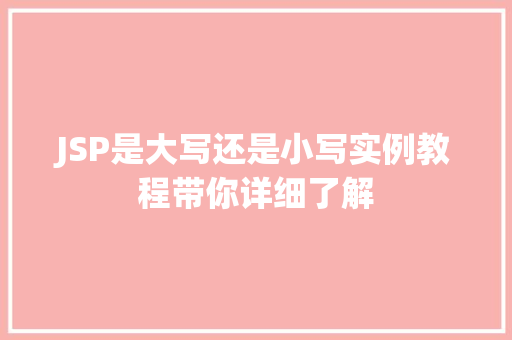JSP是大写还是小写实例教程带你详细了解