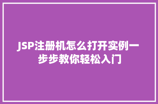 JSP注册机怎么打开实例一步步教你轻松入门