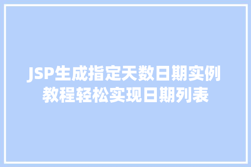 JSP生成指定天数日期实例教程轻松实现日期列表