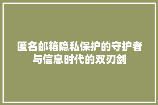 匿名邮箱隐私保护的守护者与信息时代的双刃剑