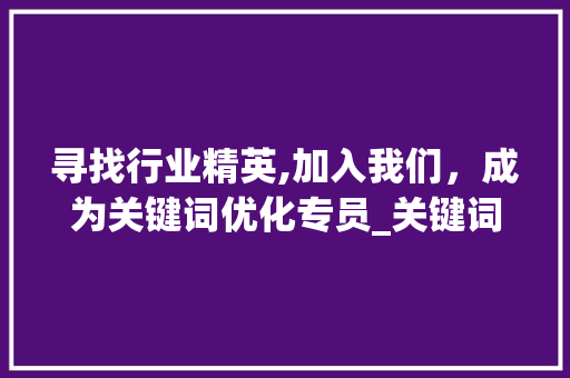 寻找行业精英,加入我们，成为关键词优化专员_关键词优化专员招聘广告  第1张