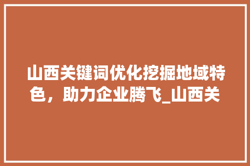 山西关键词优化挖掘地域特色，助力企业腾飞_山西关键词优化专业操作  第1张