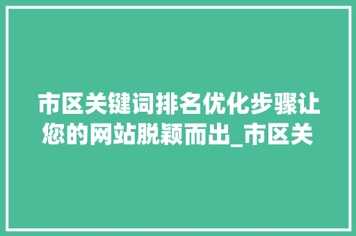 市区关键词排名优化步骤让您的网站脱颖而出_市区关键词排名优化方法