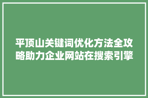 平顶山关键词优化方法全攻略助力企业网站在搜索引擎中脱颖而出_平顶山关键词优化方法