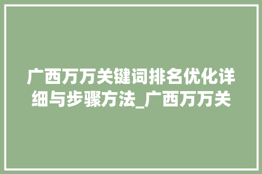 广西万万关键词排名优化详细与步骤方法_广西万万关键词排名优化
