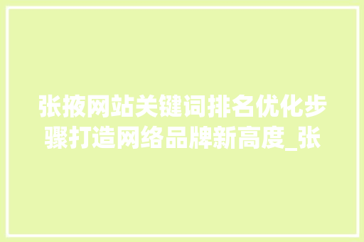 张掖网站关键词排名优化步骤打造网络品牌新高度_张掖网站关键词排名优化