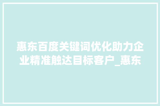 惠东百度关键词优化助力企业精准触达目标客户_惠东百度关键词优化