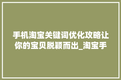 手机淘宝关键词优化攻略让你的宝贝脱颖而出_淘宝手机端的关键词优化