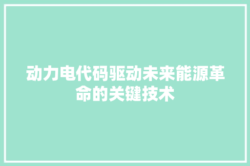 动力电代码驱动未来能源革命的关键技术