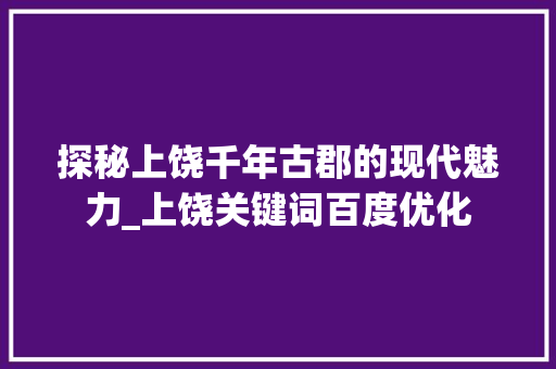 探秘上饶千年古郡的现代魅力_上饶关键词百度优化