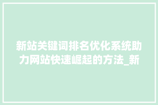 新站关键词排名优化系统助力网站快速崛起的方法_新站关键词排名优化系统