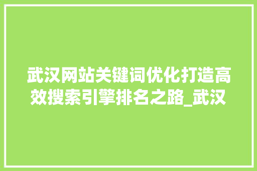 武汉网站关键词优化打造高效搜索引擎排名之路_武汉网站关键词优化网站
