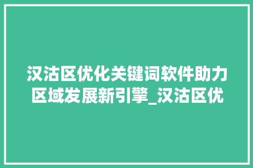 汉沽区优化关键词软件助力区域发展新引擎_汉沽区优化关键词软件