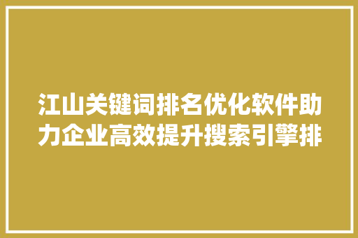 江山关键词排名优化软件助力企业高效提升搜索引擎排名_江山关键词排名优化软件