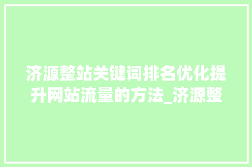 济源整站关键词排名优化提升网站流量的方法_济源整站关键词排名优化