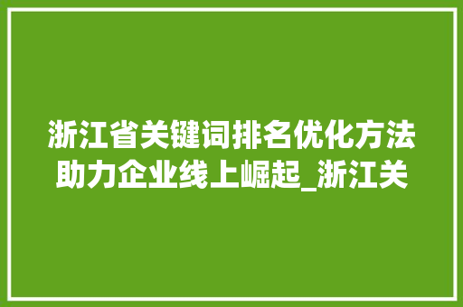 浙江省关键词排名优化方法助力企业线上崛起_浙江关键词排名优化方法