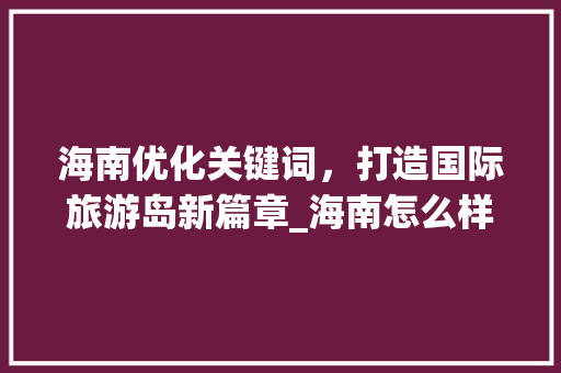 海南优化关键词，打造国际旅游岛新篇章_海南怎么样优化关键词