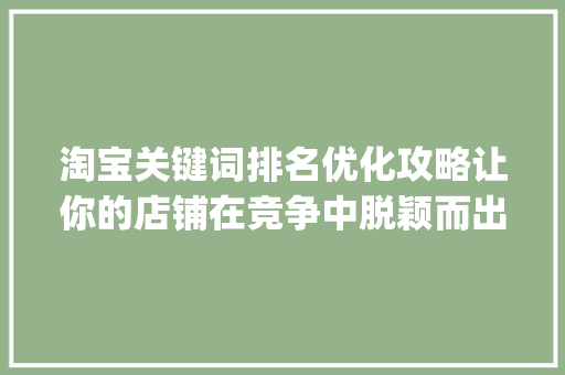 淘宝关键词排名优化攻略让你的店铺在竞争中脱颖而出_淘宝上关键词排名优化