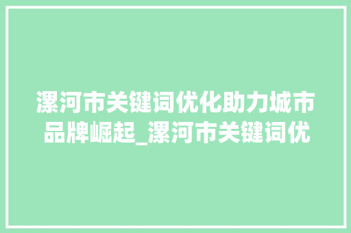漯河市关键词优化助力城市品牌崛起_漯河市关键词优化排名