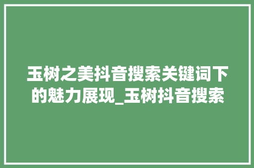 玉树之美抖音搜索关键词下的魅力展现_玉树抖音搜索关键词优化  第1张