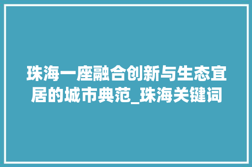 珠海一座融合创新与生态宜居的城市典范_珠海关键词优化方法书