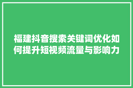 福建抖音搜索关键词优化如何提升短视频流量与影响力_福建抖音搜索关键词优化  第1张