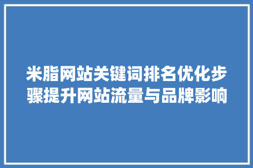 米脂网站关键词排名优化步骤提升网站流量与品牌影响力的方法_米脂网站关键词排名优化