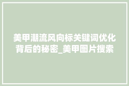 美甲潮流风向标关键词优化背后的秘密_美甲图片搜索关键词优化