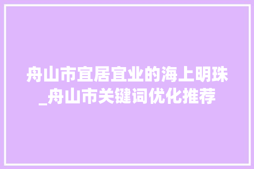 舟山市宜居宜业的海上明珠_舟山市关键词优化推荐