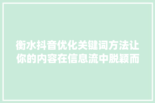 衡水抖音优化关键词方法让你的内容在信息流中脱颖而出_衡水抖音优化关键词方法