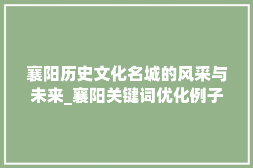襄阳历史文化名城的风采与未来_襄阳关键词优化例子大全